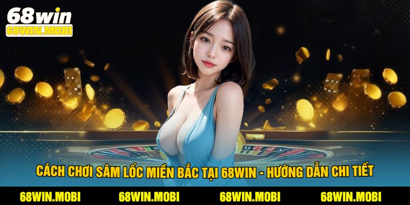 Cách Chơi Sâm Lốc Miền Bắc Tại 68Win - Hướng Dẫn Chi Tiết