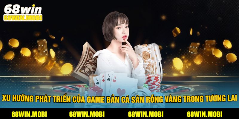 Xu hướng phát triển của game bắn cá săn rồng vàng trong tương lai